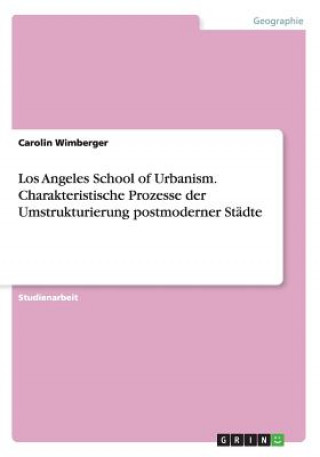 Könyv Los Angeles School of Urbanism. Charakteristische Prozesse der Umstrukturierung postmoderner Städte Carolin Wimberger
