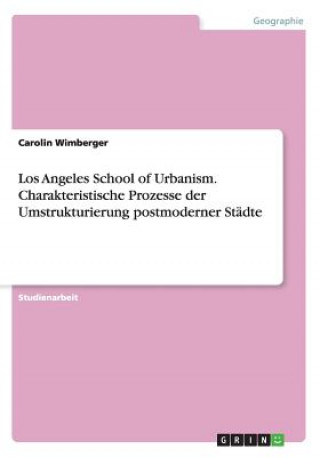 Kniha Los Angeles School of Urbanism. Charakteristische Prozesse der Umstrukturierung postmoderner Städte Carolin Wimberger