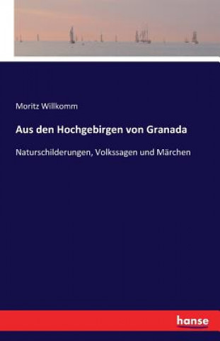 Könyv Aus den Hochgebirgen von Granada Moritz Willkomm