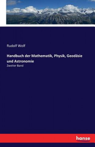 Kniha Handbuch der Mathematik, Physik, Geodasie und Astronomie Rudolf Wolf