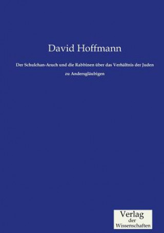 Könyv Schulchan-Aruch und die Rabbinen uber das Verhaltnis der Juden zu Andersglaubigen David (Ohio State University) Hoffmann