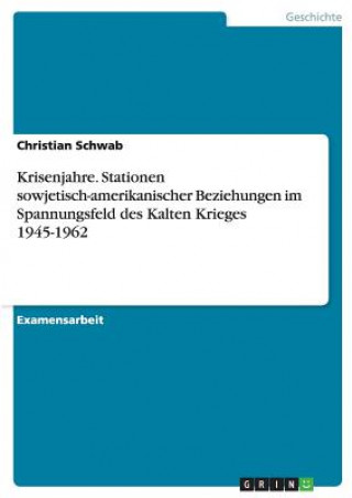 Könyv Krisenjahre. Stationen sowjetisch-amerikanischer Beziehungen im Spannungsfeld des Kalten Krieges 1945-1962 Christian Schwab