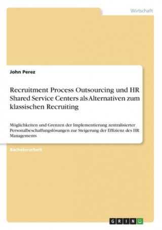 Könyv Recruitment Process Outsourcing und HR Shared Service Centers als Alternativen zum klassischen Recruiting John Perez