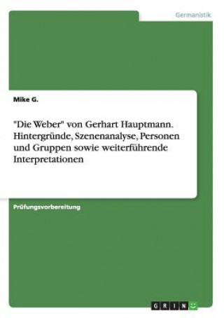 Kniha Weber von Gerhart Hauptmann. Hintergrunde, Szenenanalyse, Personen und Gruppen sowie weiterfuhrende Interpretationen Mike G