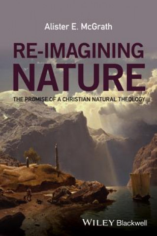 Kniha Re-Imagining Nature - The Promise of a Christian Natural Theology Alister E McGrath