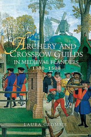Книга Archery and Crossbow Guilds in Medieval Flanders, 1300-1500 Laura Crombie