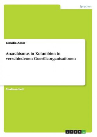 Könyv Anarchismus in Kolumbien in verschiedenen Guerillaorganisationen Claudia Adler