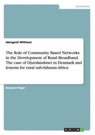 Könyv Role of Community Based Networks in the Development of Rural Broadband. The case of Djurslandsnet in Denmark and lessons for rural sub-Saharan Africa Idongesit Williams