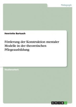 Książka Foerderung der Konstruktion mentaler Modelle in der theoretischen Pflegeausbildung Henriette Bartusch