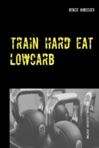 Książka Train Hard - Eat Lowcarb Denise Hübscher