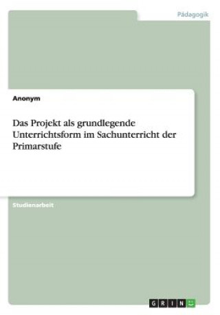 Könyv Das Projekt als grundlegende Unterrichtsform im Sachunterricht der Primarstufe Anonym