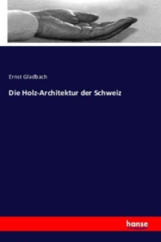 Knjiga Die Holz-Architektur der Schweiz Ernst Gladbach