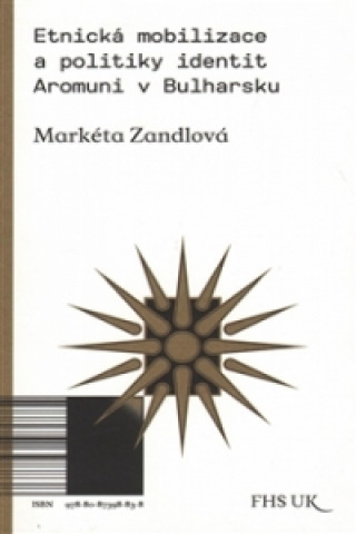 Könyv Etnická mobilizace a politiky identit. Aromuni v Bulharsku Markéta Zandlová