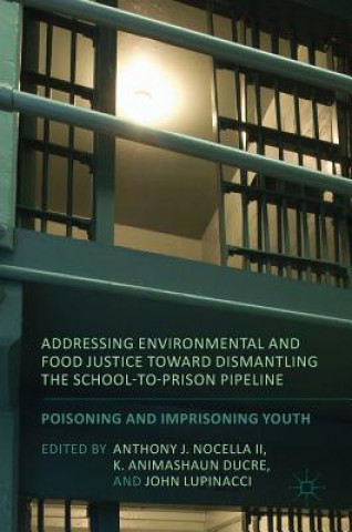 Könyv Addressing Environmental and Food Justice toward Dismantling the School-to-Prison Pipeline Anthony J. Nocella II