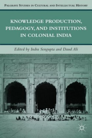 Könyv Knowledge Production, Pedagogy, and Institutions in Colonial India I. Sengupta