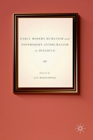 Книга Early Modern Humanism and Postmodern Antihumanism in Dialogue Jan Miernowski