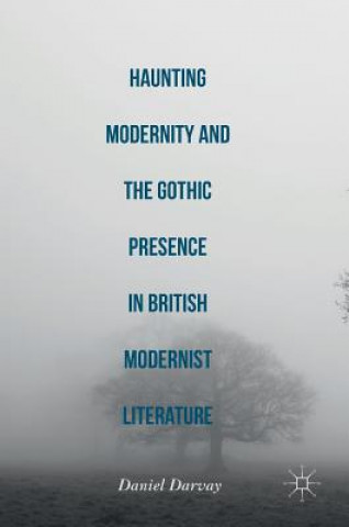 Libro Haunting Modernity and the Gothic Presence in British Modernist Literature Daniel Darvay