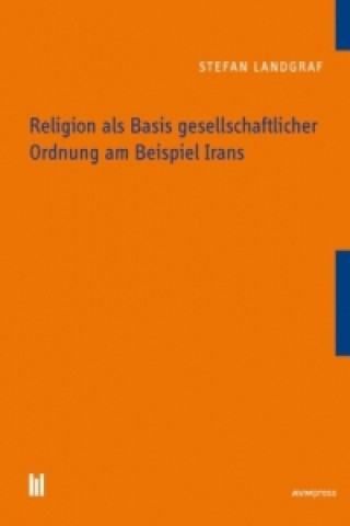 Könyv Religion als Basis gesellschaftlicher Ordnung am Beispiel Irans Stefan Landgraf