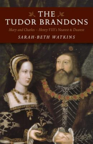 Книга Tudor Brandons, The - Mary and Charles - Henry VIII`s Nearest & Dearest Sarah Beth Watkins