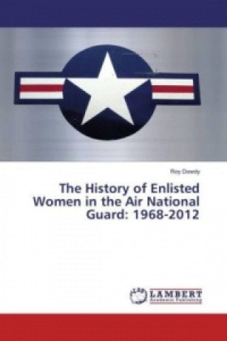 Carte The History of Enlisted Women in the Air National Guard: 1968-2012 Roy Dowdy