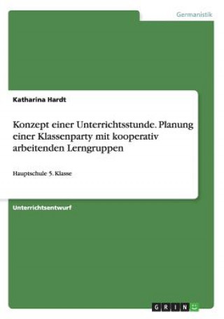 Kniha Konzept einer Unterrichtsstunde. Planung einer Klassenparty mit kooperativ arbeitenden Lerngruppen Katharina Hardt