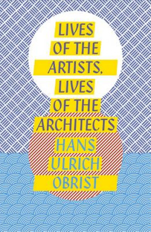 Kniha Lives of the Artists, Lives of the Architects Hans Ulrich Obrist