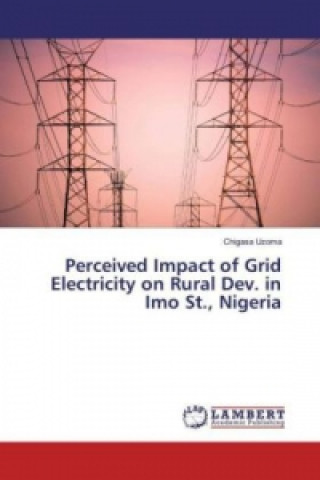 Knjiga Perceived Impact of Grid Electricity on Rural Dev. in Imo St., Nigeria Chigasa Uzoma