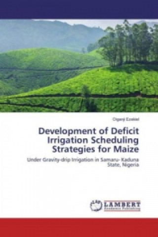 Kniha Development of Deficit Irrigation Scheduling Strategies for Maize Oiganji Ezekiel