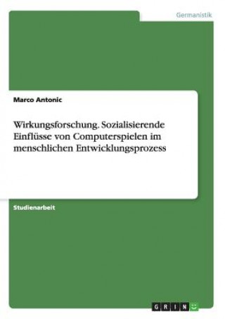 Könyv Wirkungsforschung. Sozialisierende Einflusse von Computerspielen im menschlichen Entwicklungsprozess Marco Antonic