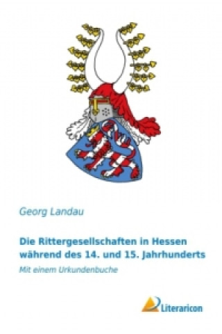 Könyv Die Rittergesellschaften in Hessen während des 14. und 15. Jahrhunderts Georg Landau