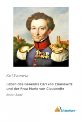 Könyv Leben des Generals Carl von Clausewitz und der Frau Marie von Clausewitz Karl Schwartz