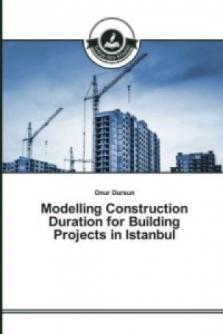 Könyv Modelling Construction Duration for Building Projects in Istanbul Onur Dursun