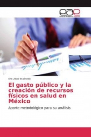 Kniha El gasto público y la creación de recursos físicos en salud en México Eric Abad Espíndola