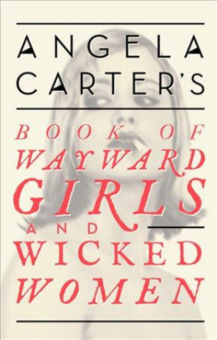 Carte Angela Carter's Book Of Wayward Girls And Wicked Women Angela Carter