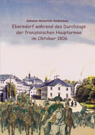 Kniha Ebersdorf wahrend des Durchzugs der franzoesischen Hauptarmee unter Napoleon im Oktober 1806 Johann Heinrich Andresen