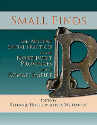 Kniha Small Finds and Ancient Social Practices in the Northwest Provinces of the Roman Empire Stefanie Hoss