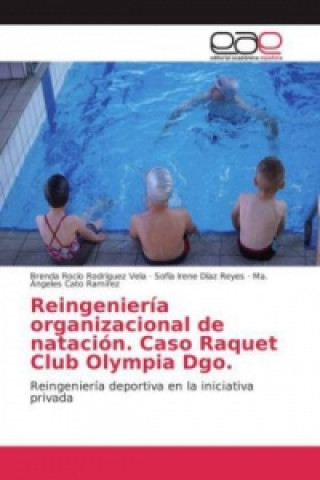Kniha Reingeniería organizacional de natación. Caso Raquet Club Olympia Dgo. Brenda Rocío Rodríguez Vela