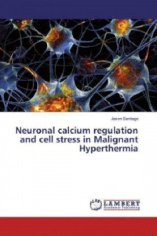 Książka Neuronal calcium regulation and cell stress in Malignant Hyperthermia Jason Santiago