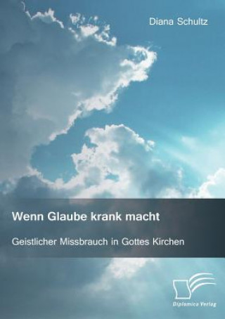 Kniha Wenn Glaube krank macht. Geistlicher Missbrauch in Gottes Kirchen Diana Schultz