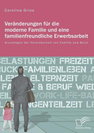 Libro Veranderungen fur die moderne Familie und eine familienfreundliche Erwerbsarbeit. Grundlagen der Vereinbarkeit von Familie und Beruf Carolina Gries