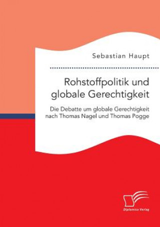 Kniha Rohstoffpolitik und globale Gerechtigkeit. Die Debatte um globale Gerechtigkeit nach Thomas Nagel und Thomas Pogge Sebastian Haupt