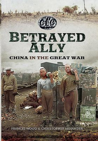 Könyv Betrayed Ally: China in the Great War Christopher Arnander