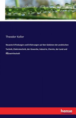 Kniha Neueste Erfindungen und Erfahrungen auf den Gebieten der praktischen Technik, Elektrotechnik, der Gewerbe, Industrie, Chemie, der Land und Hauswirthsc Theodor Koller