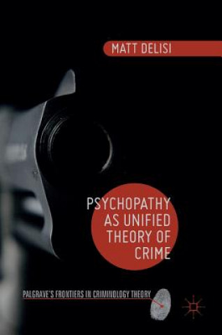 Kniha Psychopathy as Unified Theory of Crime Matt DeLisi