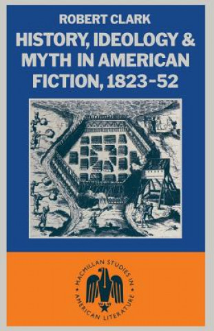 Knjiga History, Ideology and Myth in American Fiction, 1823-52 Robert Clarke