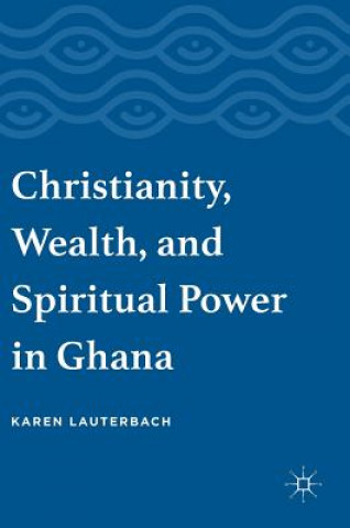 Kniha Christianity, Wealth, and Spiritual Power in Ghana Karen Lauterbach