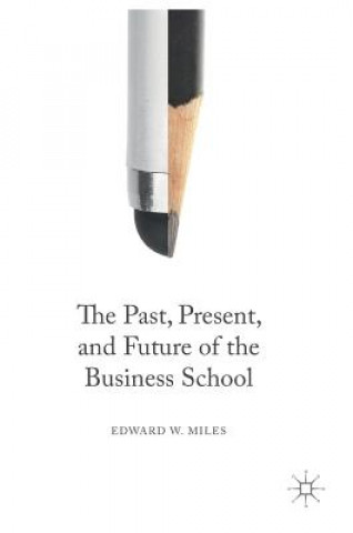 Книга Past, Present, and Future of the Business School Edward W. Miles