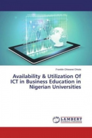 Kniha Availability & Utilization Of ICT in Business Education in Nigerian Universities Franklin Ohiwerei Ohiole