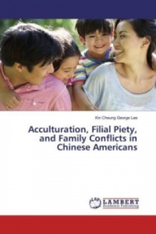 Libro Acculturation, Filial Piety, and Family Conflicts in Chinese Americans Kin Cheung George Lee