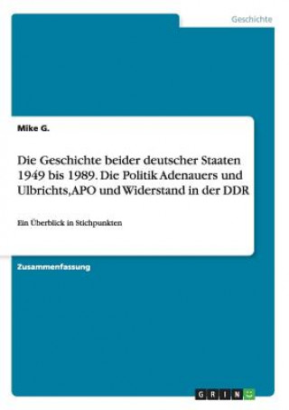 Kniha Geschichte beider deutscher Staaten 1949 bis 1989. Die Politik Adenauers und Ulbrichts, APO und Widerstand in der DDR Mike G